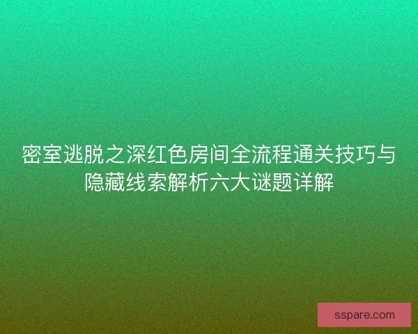 密室逃脱之深红色房间全流程通关技巧与隐藏线索解析六大谜题详解